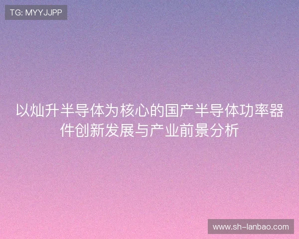 以灿升半导体为核心的国产半导体功率器件创新发展与产业前景分析