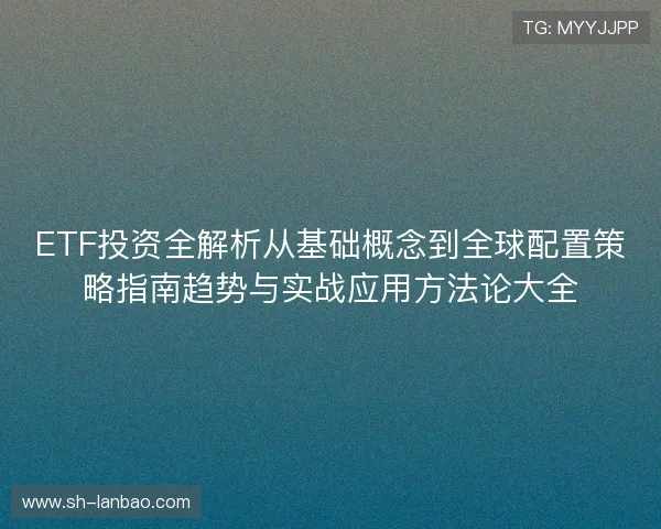 ETF投资全解析从基础概念到全球配置策略指南趋势与实战应用方法论大全